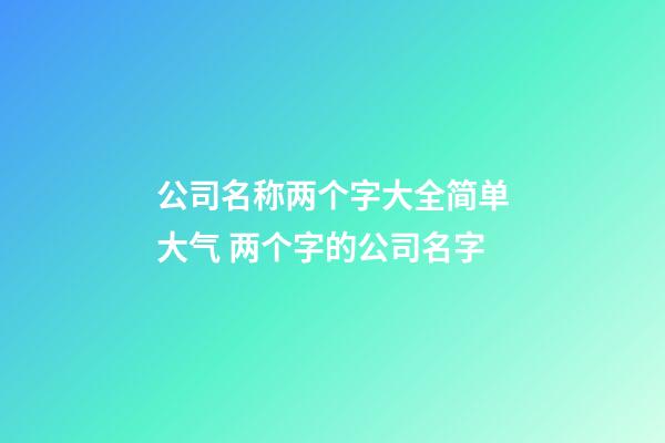公司名称两个字大全简单大气 两个字的公司名字-第1张-公司起名-玄机派